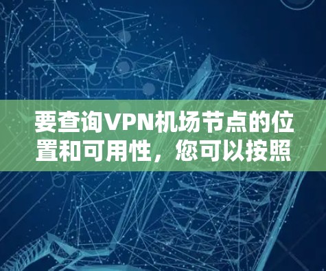 要查询VPN机场节点的位置和可用性，您可以按照以下步骤操作
