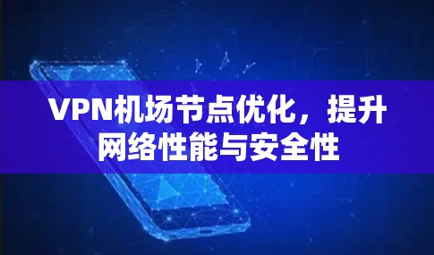 VPN机场节点优化,提升网络性能与安全性 VPN机场节点优化,提升网络性能与安全性