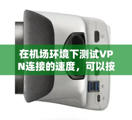 在机场环境下测试VPN连接的速度,可以按照以下步骤进行 在机场环境下测试VPN连接的速度,可以按照以下步骤进行