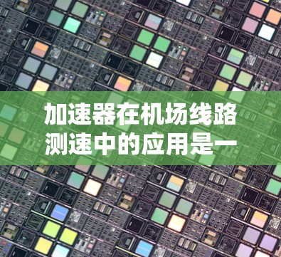 加速器在机场线路测速中的应用是一种创新的测速方法,主要利用粒子物理的原理来间接测量飞机的速度。以下是对这一技术的详细解释 加速器在机场线路测速中的应用是一种创新的测速方法,主要利用粒子物理的原理来间接测量飞机的速度。以下是对这一技术的详细解释