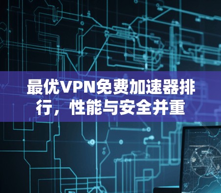 最优VPN免费加速器排行,性能与安全并重 最优VPN免费加速器排行,性能与安全并重