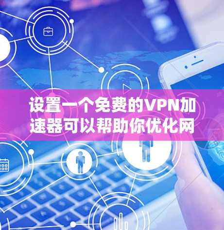 设置一个免费的VPN加速器可以帮助你优化网络连接速度，绕开网络限制。以下是详细的步骤指南