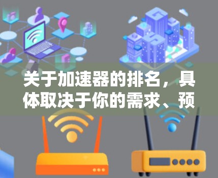关于加速器的排名,具体取决于你的需求、预算和使用场景。以下是一些常见的免费加速器工具及其排名,供你参考 关于加速器的排名,具体取决于你的需求、预算和使用场景。以下是一些常见的免费加速器工具及其排名,供你参考