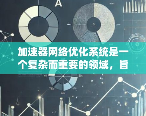 加速器网络优化系统是一个复杂而重要的领域，旨在通过智能化的设计和优化，提升加速器之间的网络通信效率，支持高性能计算和数据处理任务。以下是对该系统的详细分析