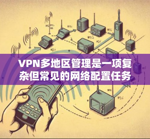 VPN多地区管理是一项复杂但常见的网络配置任务,尤其是在需要访问不同地区或国家的资源时。以下是关于如何进行VPN多地区管理的一些步骤和建议 VPN多地区管理是一项复杂但常见的网络配置任务,尤其是在需要访问不同地区或国家的资源时。以下是关于如何进行VPN多地区管理的一些步骤和建议