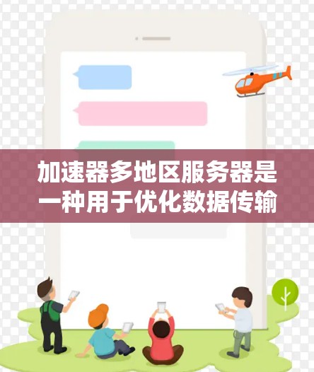 加速器多地区服务器是一种用于优化数据传输和访问的高效解决方案，广泛应用于需要快速响应和高性能传输的场景。以下是对加速器多地区服务器的详细分析和总结