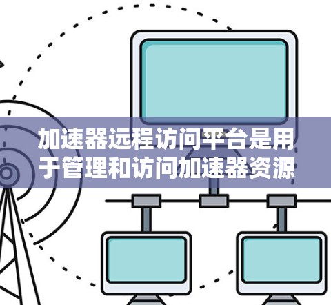 加速器远程访问平台是用于管理和访问加速器资源的一种工具,广泛应用于数据处理和计算密集型任务中。以下是对该平台的详细分析和建议 加速器远程访问平台是用于管理和访问加速器资源的一种工具,广泛应用于数据处理和计算密集型任务中。以下是对该平台的详细分析和建议