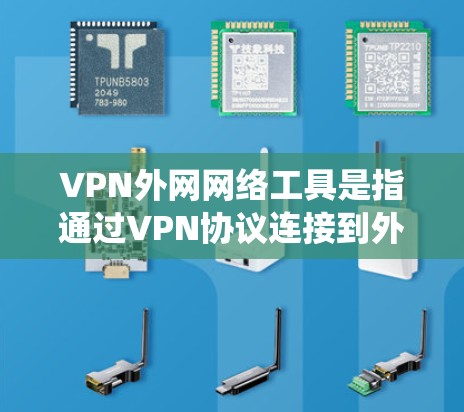 VPN外网网络工具是指通过VPN协议连接到外部网络的各种工具，旨在提供安全、隐私保护或绕过网络限制的功能。以下是对这些工具的详细分析