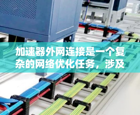 加速器外网连接是一个复杂的网络优化任务,涉及多方面的考量。以下是对各种方法的总结和建议 加速器外网连接是一个复杂的网络优化任务,涉及多方面的考量。以下是对各种方法的总结和建议