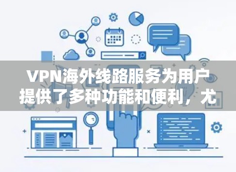 VPN海外线路服务为用户提供了多种功能和便利,尤其是在跨国业务和个人网络需求方面。以下是对VPN海外线路服务的详细分析和建议 VPN海外线路服务为用户提供了多种功能和便利,尤其是在跨国业务和个人网络需求方面。以下是对VPN海外线路服务的详细分析和建议