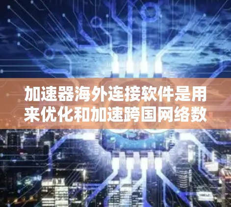 加速器海外连接软件是用来优化和加速跨国网络数据传输的工具,通过智能路由、数据压缩和并发传输等技术,显著提升数据传输速度和可靠性。以下是对这些软件的详细分析和总结 加速器海外连接软件是用来优化和加速跨国网络数据传输的工具,通过智能路由、数据压缩和并发传输等技术,显著提升数据传输速度和可靠性。以下是对这些软件的详细分析和总结