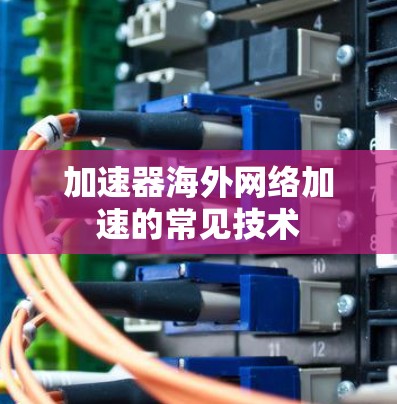 加速器海外网络加速的常见技术 加速器海外网络加速的常见技术