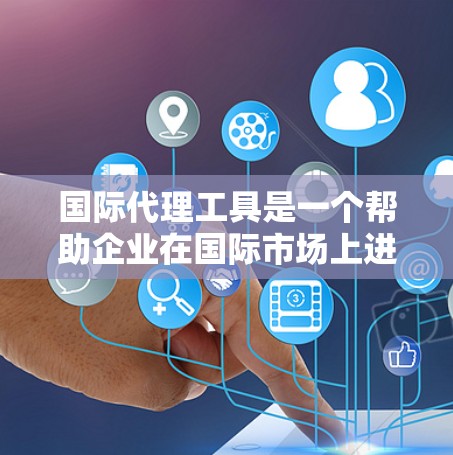 国际代理工具是一个帮助企业在国际市场上进行交易和管理的综合平台，涵盖了多个关键功能，包括资金支持、风险管理、信息管理和多语言支持。以下是对这些工具的详细分析和选择建议