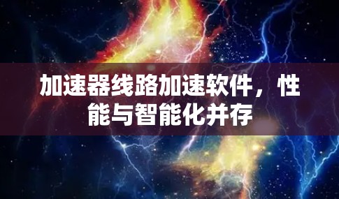 加速器线路加速软件,性能与智能化并存 加速器线路加速软件,性能与智能化并存