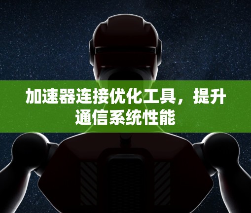 加速器连接优化工具,提升通信系统性能 加速器连接优化工具,提升通信系统性能