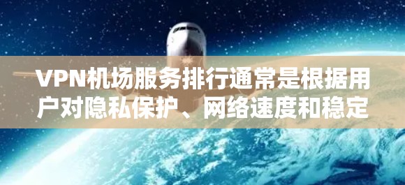 VPN机场服务排行通常是根据用户对隐私保护、网络速度和稳定性的需求来评价的。以下是一些知名的VPN服务提供商在机场环境下的表现总结 VPN机场服务排行通常是根据用户对隐私保护、网络速度和稳定性的需求来评价的。以下是一些知名的VPN服务提供商在机场环境下的表现总结