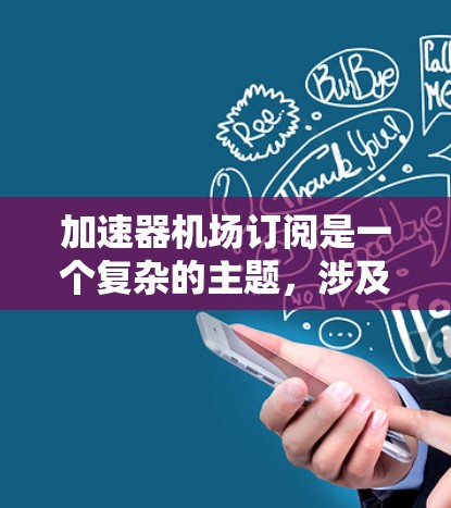加速器机场订阅是一个复杂的主题,涉及多个方面,包括网络基础设施、云计算服务、性能优化等。以下是一些与加速器机场相关的关键点和信息 加速器机场订阅是一个复杂的主题,涉及多个方面,包括网络基础设施、云计算服务、性能优化等。以下是一些与加速器机场相关的关键点和信息
