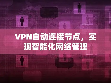 VPN自动连接节点，实现智能化网络管理