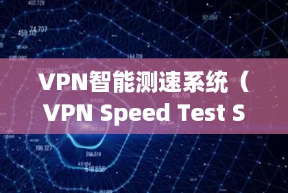 VPN智能测速系统(VPN Speed Test System)是一种用于优化和监控VPN连接性能的工具,旨在提高VPN的速度和稳定性。以下是对该系统的详细分步解释 VPN智能测速系统(VPN Speed Test System)是一种用于优化和监控VPN连接性能的工具,旨在提高VPN的速度和稳定性。以下是对该系统的详细分步解释