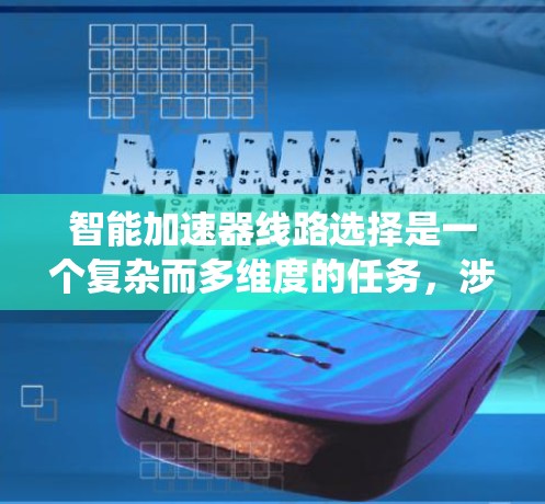 智能加速器线路选择是一个复杂而多维度的任务,涉及从设计到运行的多个方面。以下是对这一问题的系统分析和总结 智能加速器线路选择是一个复杂而多维度的任务,涉及从设计到运行的多个方面。以下是对这一问题的系统分析和总结