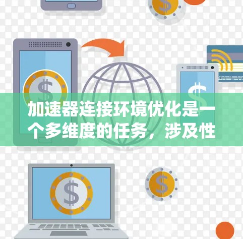 加速器连接环境优化是一个多维度的任务,涉及性能、稳定性、安全性和能效等多个方面。以下是对加速器连接环境优化的系统化总结 加速器连接环境优化是一个多维度的任务,涉及性能、稳定性、安全性和能效等多个方面。以下是对加速器连接环境优化的系统化总结
