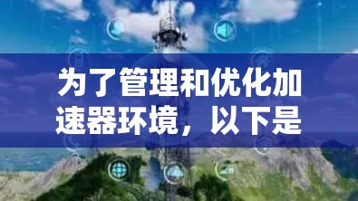 为了管理和优化加速器环境,以下是一些关键的加速器访问环境工具,分门别类地总结如下 为了管理和优化加速器环境,以下是一些关键的加速器访问环境工具,分门别类地总结如下