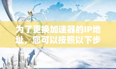 为了更换加速器的IP地址,您可以按照以下步骤操作 为了更换加速器的IP地址,您可以按照以下步骤操作