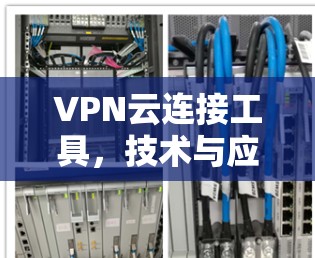 VPN云连接工具，技术与应用解析