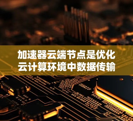 加速器云端节点是优化云计算环境中数据传输效率的关键技术,通过多种功能如数据加速、带宽优化、负载均衡等,显著提升数据访问速度和带宽利用率。以下是对加速器云端节点的详细总结 加速器云端节点是优化云计算环境中数据传输效率的关键技术,通过多种功能如数据加速、带宽优化、负载均衡等,显著提升数据访问速度和带宽利用率。以下是对加速器云端节点的详细总结