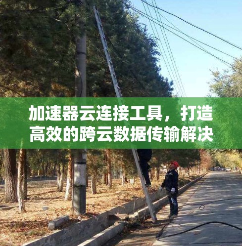 加速器云连接工具，打造高效的跨云数据传输解决方案