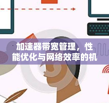 加速器带宽管理，性能优化与网络效率的机遇与挑战