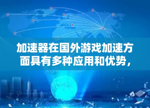 加速器在国外游戏加速方面具有多种应用和优势，能够显著提升网络游戏的性能和体验。以下是对加速器的详细分析和总结