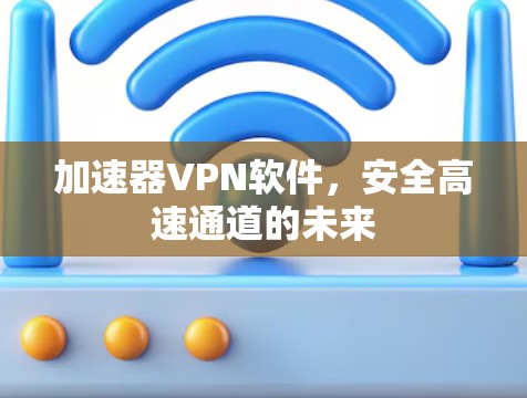 加速器VPN软件，安全高速通道的未来