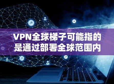 VPN全球梯子可能指的是通过部署全球范围内的多个VPN服务器,形成一个高效的网络骨干,用于提供低延迟、稳定可靠的网络服务。以下是关于VPN全球梯子的详细解释 VPN全球梯子可能指的是通过部署全球范围内的多个VPN服务器,形成一个高效的网络骨干,用于提供低延迟、稳定可靠的网络服务。以下是关于VPN全球梯子的详细解释