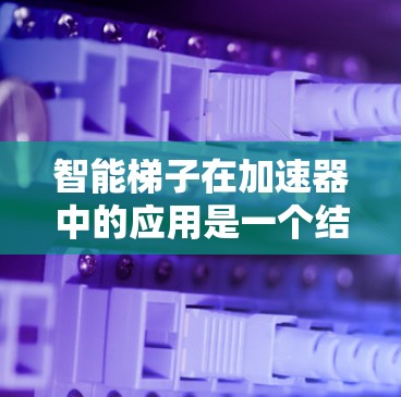 智能梯子在加速器中的应用是一个结合了先进机器人技术和精密机械工程的创新解决方案。以下是对智能梯子在加速器中的作用、功能、技术实现以及面临的挑战的详细分析 智能梯子在加速器中的应用是一个结合了先进机器人技术和精密机械工程的创新解决方案。以下是对智能梯子在加速器中的作用、功能、技术实现以及面临的挑战的详细分析