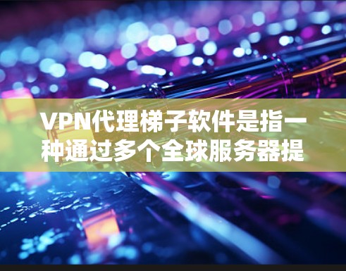 VPN代理梯子软件是指一种通过多个全球服务器提供的网络代理服务,旨在为用户提供更高效、更安全的网络访问体验。以下是对该软件的详细解析 VPN代理梯子软件是指一种通过多个全球服务器提供的网络代理服务,旨在为用户提供更高效、更安全的网络访问体验。以下是对该软件的详细解析
