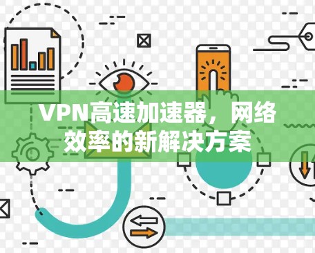 VPN高速加速器,网络效率的新解决方案 VPN高速加速器,网络效率的新解决方案