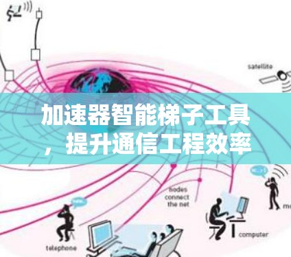 加速器智能梯子工具,提升通信工程效率 加速器智能梯子工具,提升通信工程效率