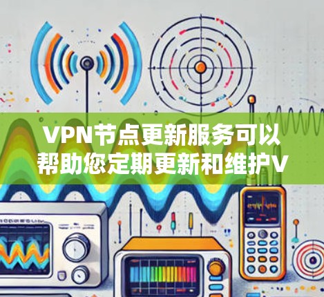 VPN节点更新服务可以帮助您定期更新和维护VPN服务器的节点配置和状态,确保网络的安全性和稳定性。以下是一些可能的实现步骤和建议 VPN节点更新服务可以帮助您定期更新和维护VPN服务器的节点配置和状态,确保网络的安全性和稳定性。以下是一些可能的实现步骤和建议