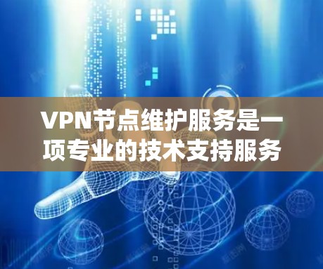 VPN节点维护服务是一项专业的技术支持服务,旨在确保企业VPN系统的稳定、安全和高效运行。以下是对这一服务的详细分析和总结 VPN节点维护服务是一项专业的技术支持服务,旨在确保企业VPN系统的稳定、安全和高效运行。以下是对这一服务的详细分析和总结