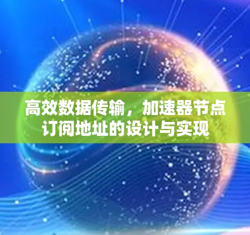 高效数据传输,加速器节点订阅地址的设计与实现 高效数据传输,加速器节点订阅地址的设计与实现