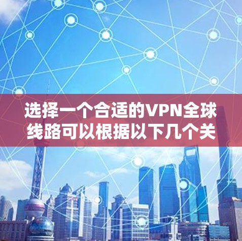 选择一个合适的VPN全球线路可以根据以下几个关键因素进行综合考量 选择一个合适的VPN全球线路可以根据以下几个关键因素进行综合考量