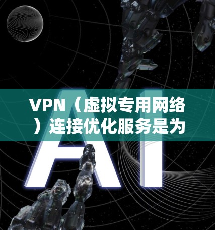 VPN（虚拟专用网络）连接优化服务是为了提高VPN的性能、稳定性和安全性，确保用户能够更顺畅地访问网络资源，同时保护隐私。以下是一些常见的VPN连接优化服务和方法