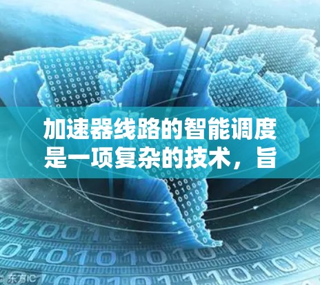加速器线路的智能调度是一项复杂的技术，旨在通过智能化的方法优化加速器的运行效率，提高实验的灵活性和准确性。以下是关于加速器线路智能调度的详细介绍