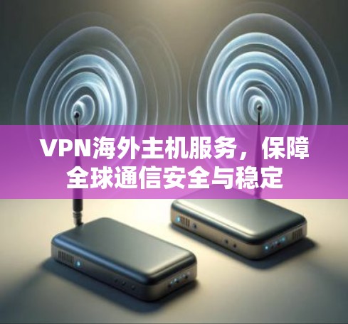 VPN海外主机服务，保障全球通信安全与稳定