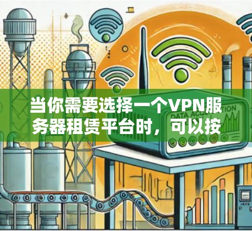 当你需要选择一个VPN服务器租赁平台时，可以按照以下步骤进行比较和选择