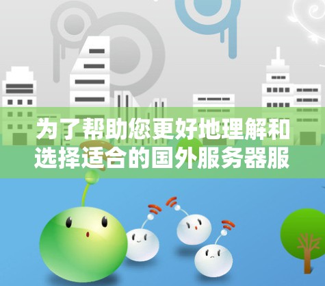 为了帮助您更好地理解和选择适合的国外服务器服务，以下是分步骤的指南