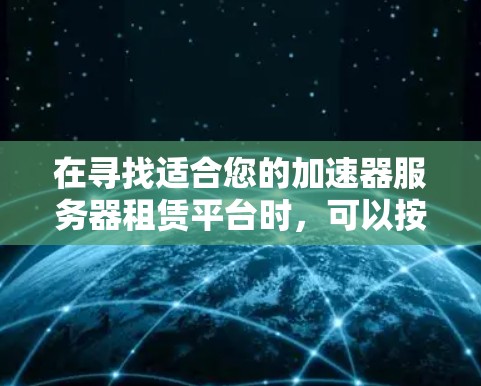 在寻找适合您的加速器服务器租赁平台时，可以按照以下步骤进行分析和选择