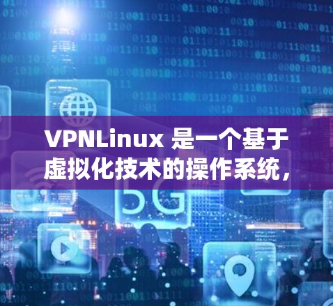 VPNLinux 是一个基于虚拟化技术的操作系统，专为网络设备开发，提供轻量级、高性能的运行环境。以下是关于 VPNLinux 支持的详细信息