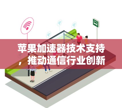 苹果加速器技术支持，推动通信行业创新与发展